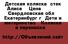 Детская коляска “стек-Алиса“ › Цена ­ 4 000 - Свердловская обл., Екатеринбург г. Дети и материнство » Коляски и переноски   